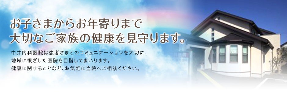 お子さまからお年寄りまで大切なご家族の健康を見守ります。
中井内科医院は患者さまとのコミュニケーションを大切に、地域に根ざした医院を目指してまいります。
健康に関することなど、お気軽に当院へご相談ください。